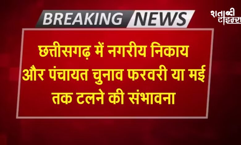 Breaking News : छत्तीसगढ़ में नगरीय निकाय और पंचायत चुनाव फरवरी या मई तक टलने की संभावना