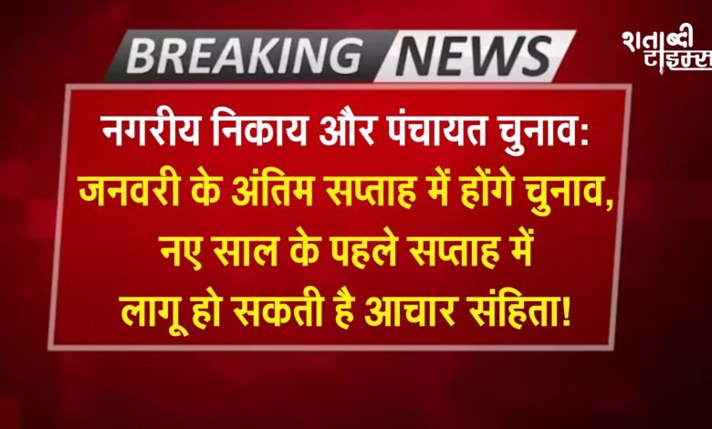 नगरीय निकाय और पंचायत चुनाव: जनवरी के अंतिम सप्ताह में होंगे चुनाव, नए साल के पहले सप्ताह में लागू हो सकती है आचार संहिता!