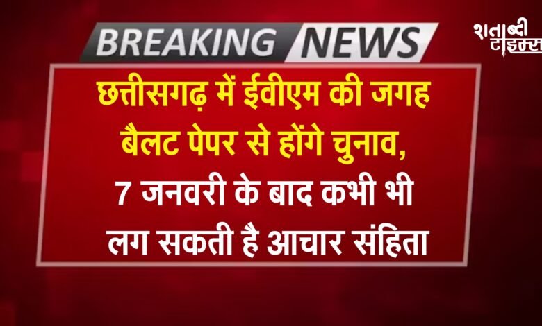 चुनावी अपडेट: छत्तीसगढ़ में ईवीएम की जगह बैलट पेपर से होंगे चुनाव, 7 जनवरी के बाद कभी भी लग सकती है आचार संहिता