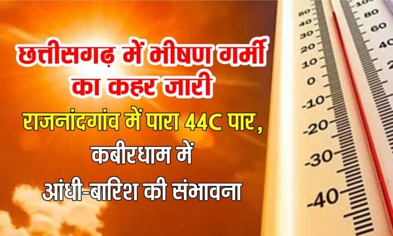 छत्तीसगढ़ में भीषण गर्मी का कहर जारी: राजनांदगांव में पारा 44°C पार, कबीरधाम में आंधी-बारिश की संभावना